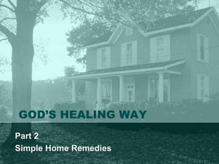 GOD’S HEALING WAY
Part 2
Simple Home Remedies
 