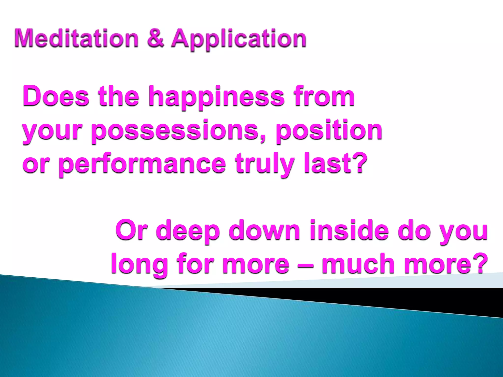 Does the happiness from
your possessions, position
or performance truly last?
Or deep down inside do you
long for more – much more?