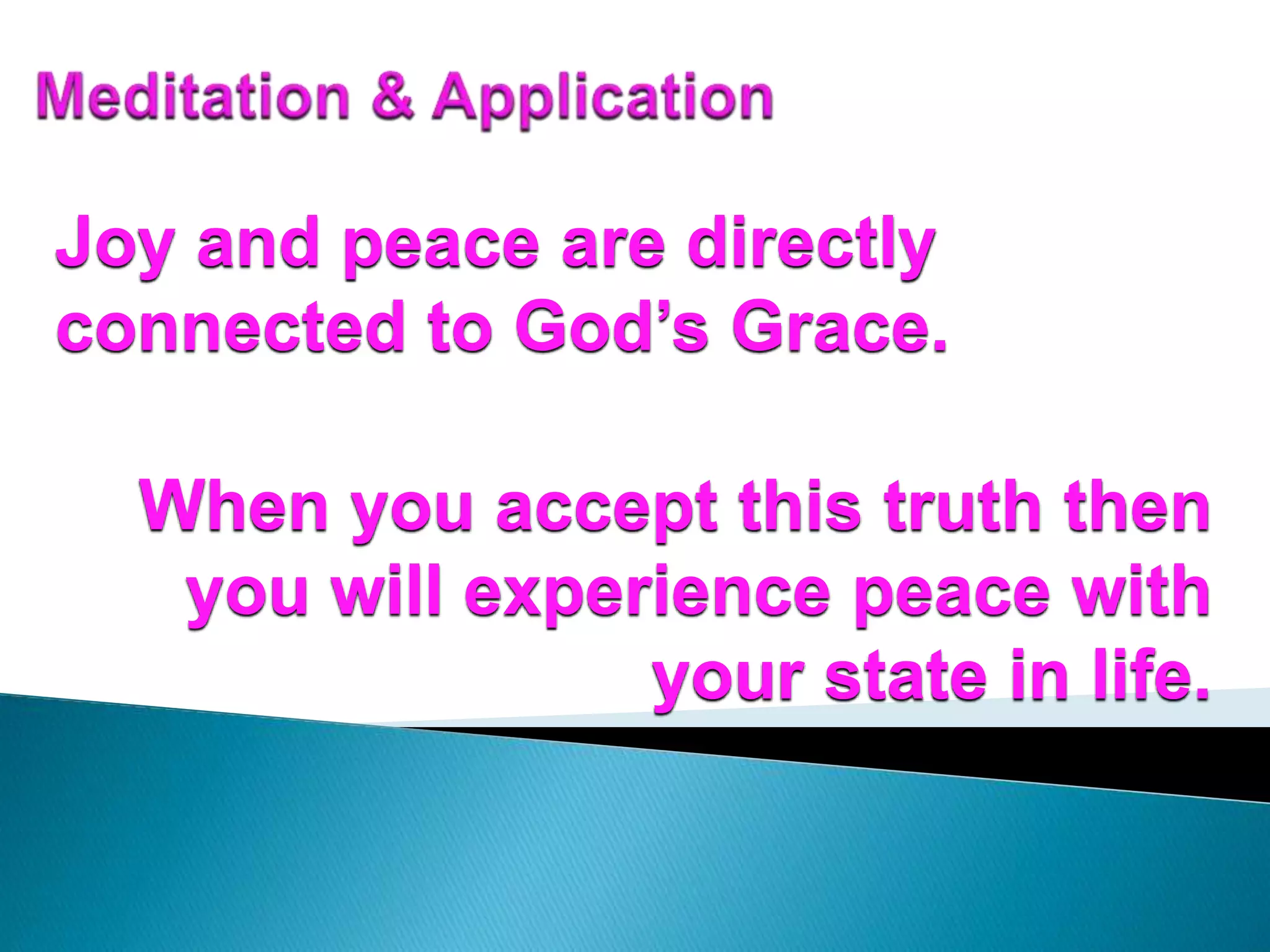 Joy and peace are directly
connected to God’s Grace.
When you accept this truth then
you will experience peace with
your state in life.