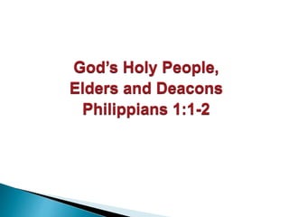 God’s Holy People,
Elders and Deacons
Philippians 1:1-2
 