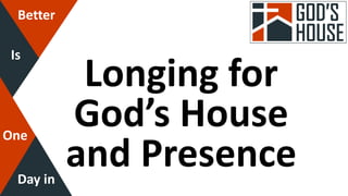 Better
Is
One
Day in
Longing for
God’s House
and Presence
 