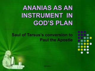ANANIAS AS AN
             INSTRUMENT IN
                GOD’S PLAN
        Saul of Tarsus’s conversion to
                      Paul the Apostle




march 2013             kalaneethy.c      1
 