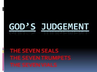 GOD’S JUDGMENT
THE SEVEN SEALS
THE SEVENTRUMPETS
THE SEVENVIALS
 