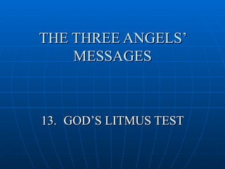 THE THREE ANGELS’
    MESSAGES



13. GOD’S LITMUS TEST
 