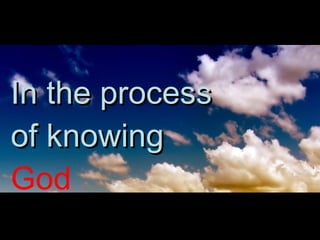 In the process of knowing  God 