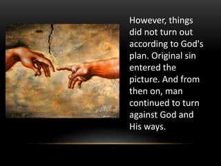 However, things
did not turn out
according to God's
plan. Original sin
entered the
picture. And from
then on, man
continued to turn
against God and
His ways.
 