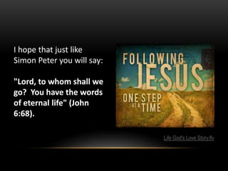 I hope that just like
Simon Peter you will say:
"Lord, to whom shall we
go? You have the words
of eternal life" (John
6:68).
Life God's Love Story.flv
 