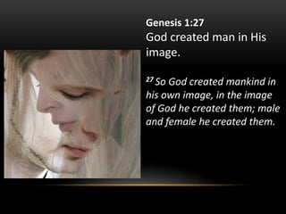 Genesis 1:27
God created man in His
image.
27 So God created mankind in
his own image, in the image
of God he created them; male
and female he created them.
 