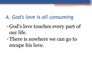 A. God's love is all consuming
•God's love touches every part of
our life.
•There is nowhere we can go to
escape his love.
 
