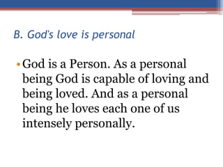 B. God's love is personal
•God is a Person. As a personal
being God is capable of loving and
being loved. And as a personal
being he loves each one of us
intensely personally.
 