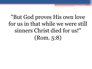 "But God proves His own love
for us in that while we were still
sinners Christ died for us!"
(Rom. 5:8)
 