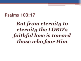 Psalms 103:17
But from eternity to
eternity the LORD's
faithful love is toward
those who fear Him
 