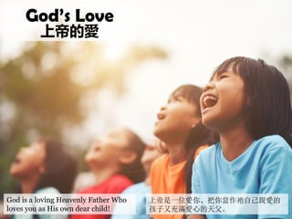 God is a loving Heavenly Father Who
loves you as His own dear child!
God’s Love
上帝的愛
上帝是一位愛你、把你當作祂自己親愛的
孩子又充滿愛心的天父。
 