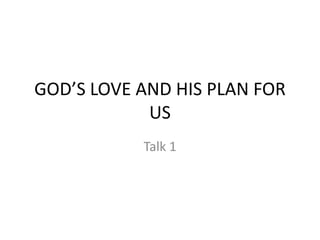 GOD’S LOVE AND HIS PLAN FOR
US
Talk 1
 