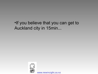 If you believe that you can get to Auckland city in 15min... www.newinsight.co.nz 