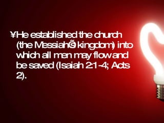 He established the church (the Messiah’s kingdom) into which all men may flow and be saved (Isaiah 2:1-4; Acts 2).  
