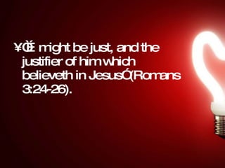 “…might be just, and the justifier of him which believeth in Jesus” (Romans 3:24-26). 