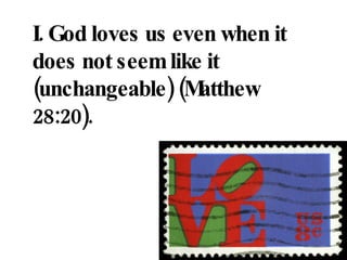 I. God loves us even when it does not seem like it (unchangeable) (Matthew 28:20). 