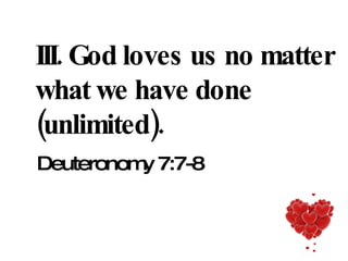 III. God loves us no matter what we have done (unlimited). Deuteronomy 7:7-8 