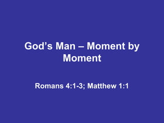 God’s Man – Moment by
       Moment

 Romans 4:1-3; Matthew 1:1
 
