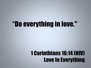 “Do everything in love."
1 Corinthians 16:14 (NIV)
Love In Everything
 
