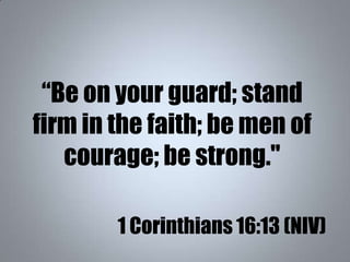 “Be on your guard; stand
firm in the faith; be men of
courage; be strong."
1 Corinthians 16:13 (NIV)
 