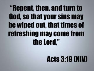 “Repent, then, and turn to
God, so that your sins may
be wiped out, that times of
refreshing may come from
the Lord,”
Acts...