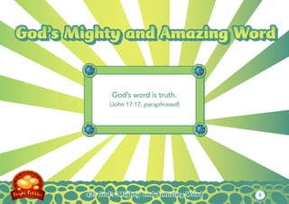 God’s Mighty and Amazing Word
God’s Mighty and Amazing Word


              God’s word is truth.
             (John 17:17, paraphrased)




       42: God’s Mighty and Amazing Word   1
 