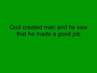 God created man and he saw that he made a good job 