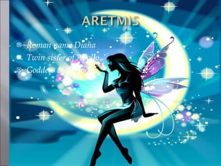 Roman name Diana Twin sister of Apollo Goddess of the moon 