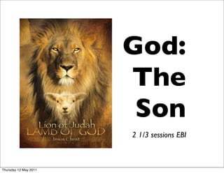 God:
                       The
                        Son
                       2 1/3 sessions EBI



Thursday 12 May 2011
 