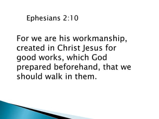 For we are his workmanship,
created in Christ Jesus for
good works, which God
prepared beforehand, that we
should walk in them.
Ephesians 2:10
 