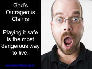 God’s
Outrageous
Claims
Playing it safe
is the most
dangerous way
to live.
www.princeofpeace.org.au
 