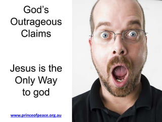 God’s
Outrageous
Claims
Jesus is the
Only Way
to god
www.princeofpeace.org.au
 