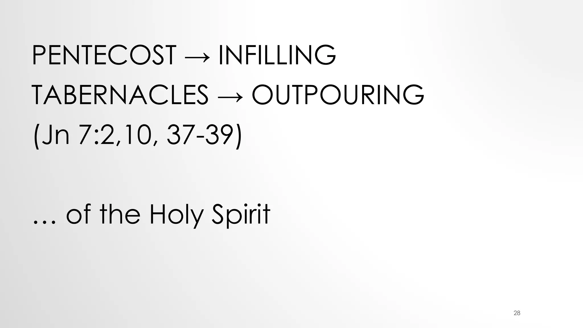 PENTECOST → INFILLING
TABERNACLES → OUTPOURING
(Jn 7:2,10, 37-39)
… of the Holy Spirit
28
 