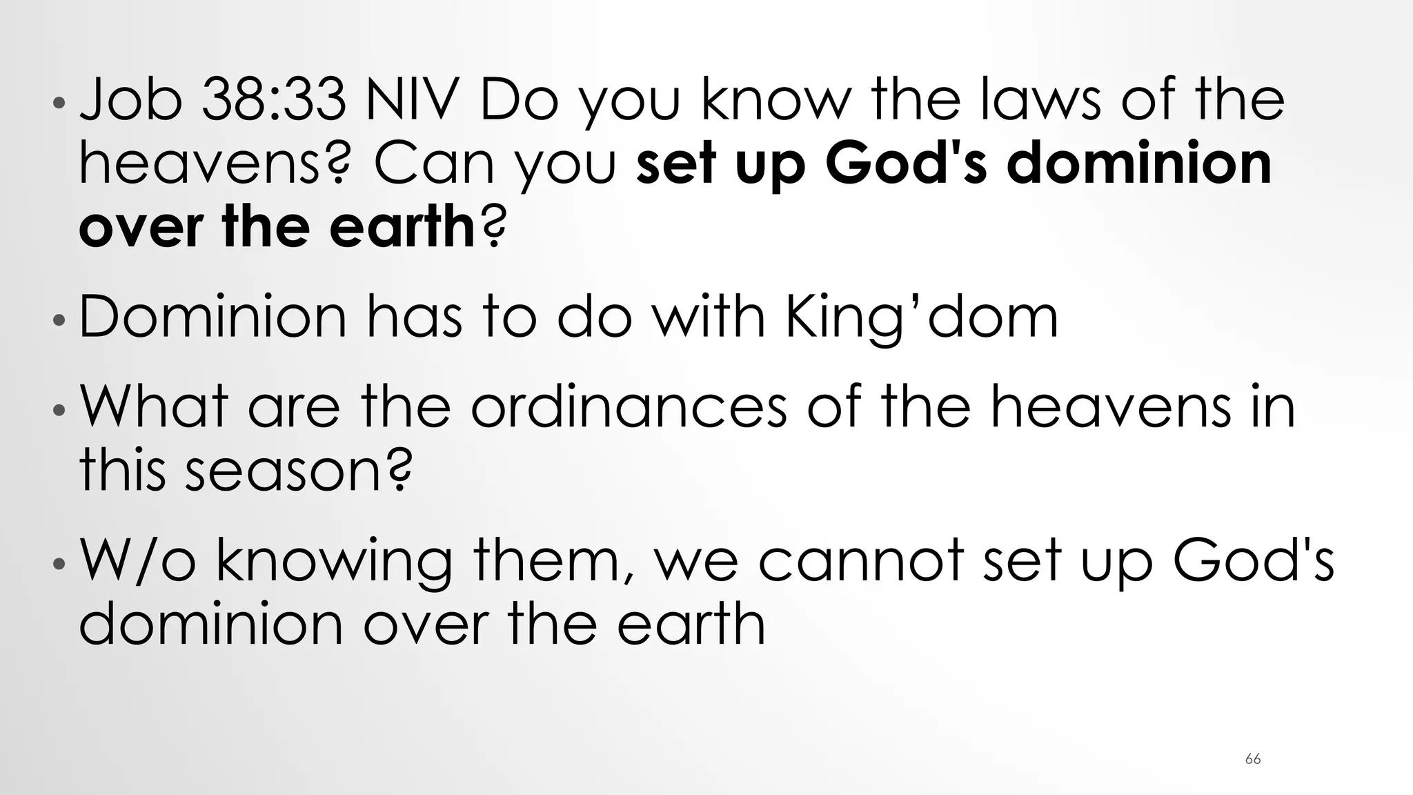 • Job 38:33 NIV Do you know the laws of the
heavens? Can you set up God's dominion
over the earth?
• Dominion has to do with King’dom
• What are the ordinances of the heavens in
this season?
• W/o knowing them, we cannot set up God's
dominion over the earth
66
 