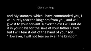 Didn’t last long
and My statutes, which I have commanded you, I
will surely tear the kingdom from you, and will
give it to...