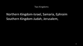Two Kingdoms
Northern Kingdom-Israel, Samaria, Ephraim
Southern Kingdom-Judah, Jerusalem,
23
 