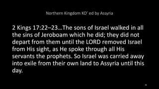 Northern Kingdom KO’ ed by Assyria
2 Kings 17:22–23…The sons of Israel walked in all
the sins of Jeroboam which he did; th...