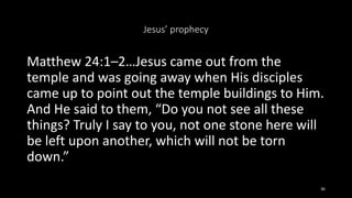 Jesus’ prophecy
Matthew 24:1–2…Jesus came out from the
temple and was going away when His disciples
came up to point out t...