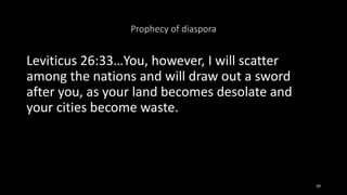 Prophecy of diaspora
Leviticus 26:33…You, however, I will scatter
among the nations and will draw out a sword
after you, a...