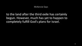 McKenzie Says
to the land after the third exile has certainly
begun. However, much has yet to happen to
completely fulfill...