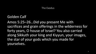 The Exodus
Golden Calf
Amos 5:25–26…Did you present Me with
sacrifices and grain offerings in the wilderness for
forty yea...