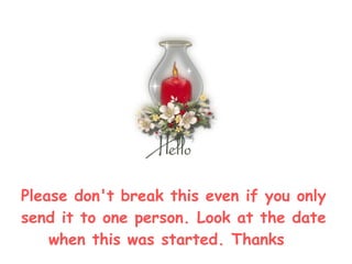 Please don't break this even if you only send it to one person. Look at the date when this was started. Thanks   