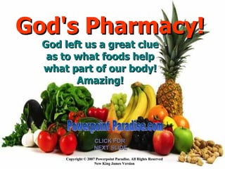 Copyright © 2007 Powerpoint Paradise. All Rights Reserved New King James Version CLICK FOR  NEXT SLIDE God's Pharmacy!  Powerpoint Paradise.com God left us a great clue as to what foods help what part of our body! Amazing! 