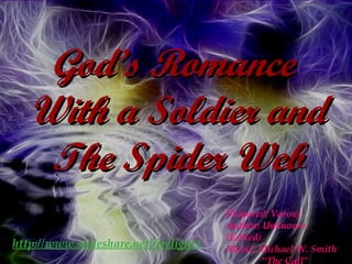 God’s Romance  With a Soldier and The Spider Web Prepared: Varouj Author: Unknown (Edited) Music: Michael W. Smith “ The Call” http://www.slideshare.net/firelight1 
