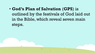 • God’s Plan of Salvation (GPS) is
outlined by the festivals of God laid out
in the Bible, which reveal seven main
steps.
 