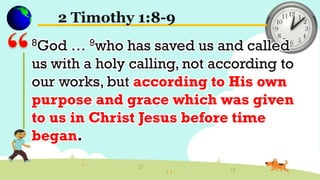 2 Timothy 1:8-9
8God … 9who has saved us and called
us with a holy calling, not according to
our works, but according to His own
purpose and grace which was given
to us in Christ Jesus before time
began.
 