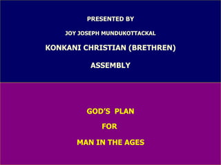 PRESENTED BY   JOY JOSEPH MUNDUKOTTACKAL KONKANI CHRISTIAN (BRETHREN) ASSEMBLY GOD’S  PLAN FOR  MAN IN THE AGES 