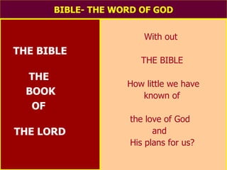 BIBLE- THE WORD OF GOD THE BIBLE THE BOOK OF THE LORD With out THE BIBLE How little we have known of the love of God  and His plans for us?   